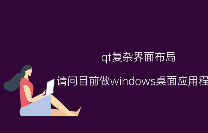 qt复杂界面布局 请问目前做windows桌面应用程序，MFC、QT、C#哪个更好？